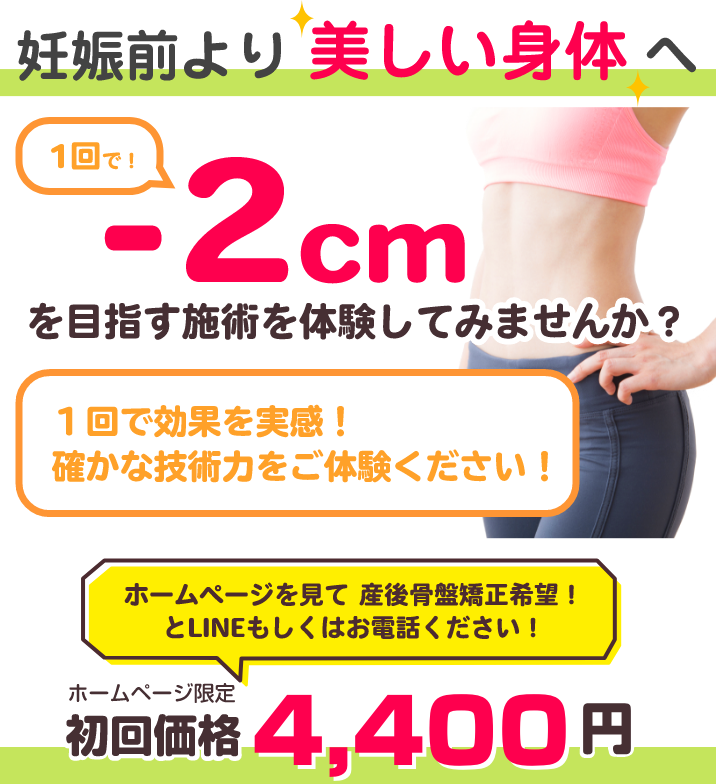 妊娠前より美しい身体へ！一回で-2cmを目指す施術を体験してみませんか？１回で効果を実感！確かな技術力をご体験下さい！ホームページ限定初回価格2,980円